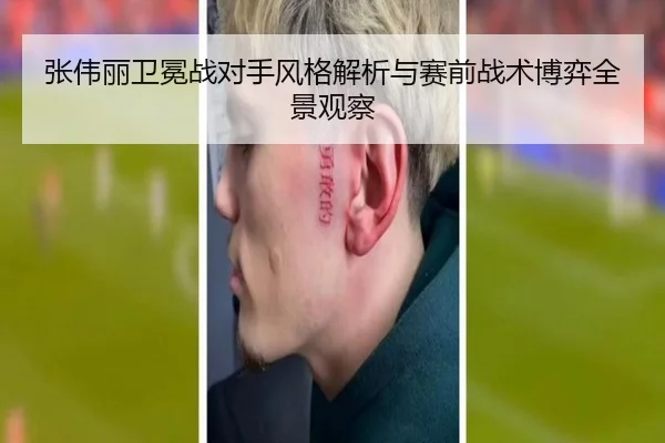 张伟丽卫冕战对手风格解析与赛前战术博弈全景观察